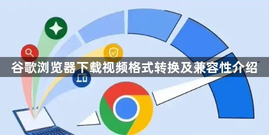 谷歌浏览器下载视频格式转换及兼容性介绍1