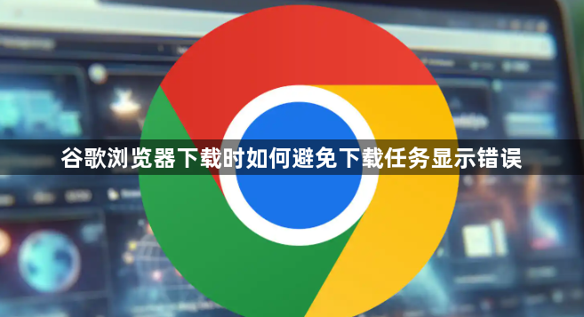 谷歌浏览器下载时如何避免下载任务显示错误1