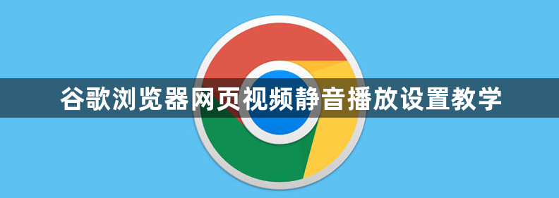 谷歌浏览器网页视频静音播放设置教学1