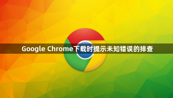 Google Chrome下载时提示未知错误的排查1