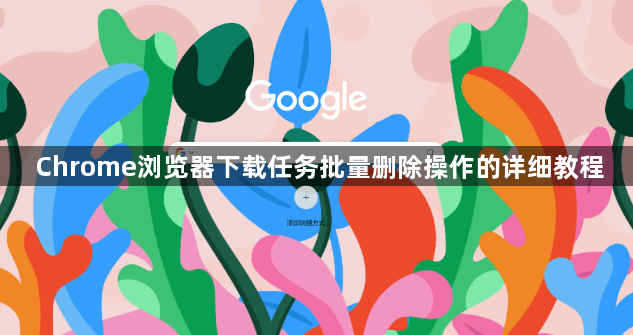 Chrome浏览器下载任务批量删除操作的详细教程1