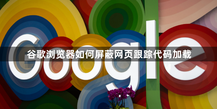 谷歌浏览器如何屏蔽网页跟踪代码加载1