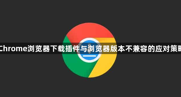 Chrome浏览器下载插件与浏览器版本不兼容的应对策略1