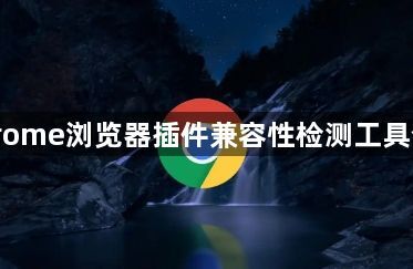 Chrome浏览器插件兼容性检测工具介绍1