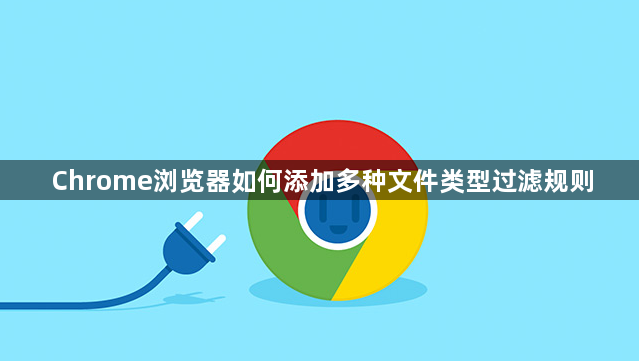 Chrome浏览器如何添加多种文件类型过滤规则1