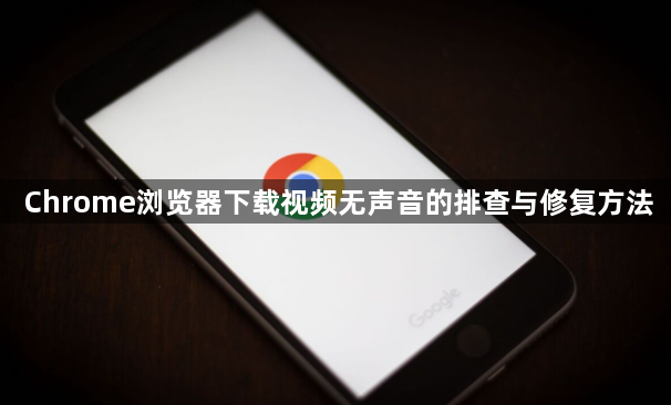 Chrome浏览器下载视频无声音的排查与修复方法1
