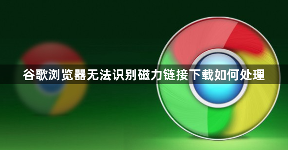 谷歌浏览器无法识别磁力链接下载如何处理1