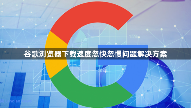 谷歌浏览器下载速度忽快忽慢问题解决方案1