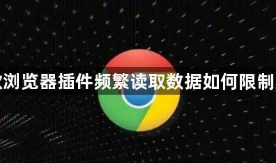 谷歌浏览器插件频繁读取数据如何限制频率1