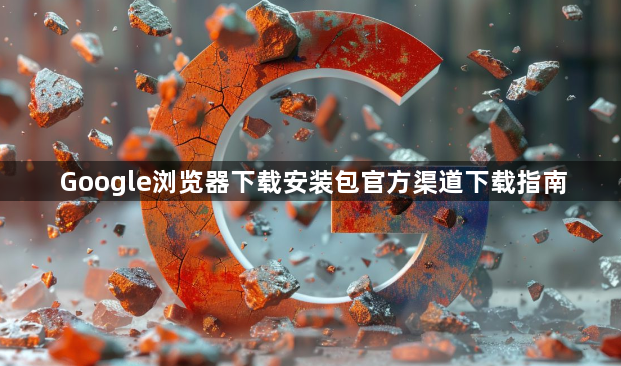 Google浏览器下载安装包官方渠道下载指南1