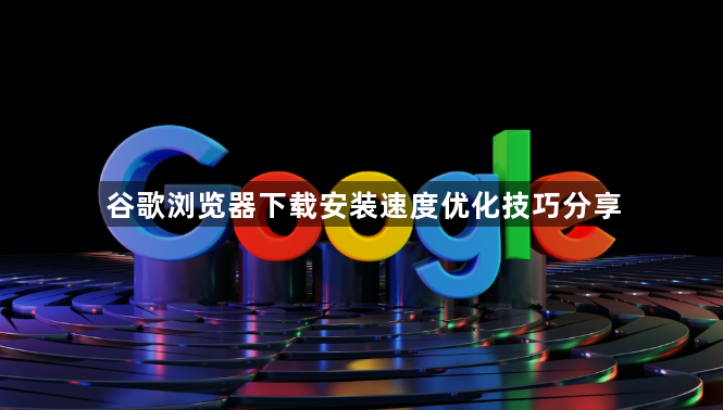 谷歌浏览器下载安装速度优化技巧分享1