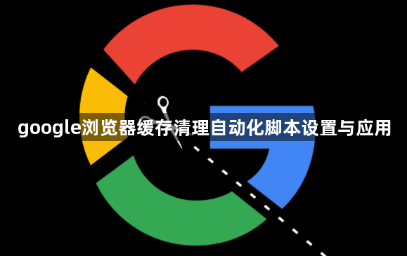 google浏览器缓存清理自动化脚本设置与应用1