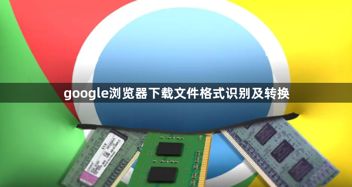 google浏览器下载文件格式识别及转换1