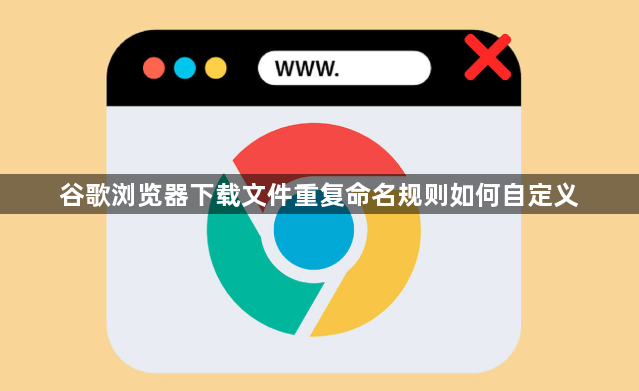 谷歌浏览器下载文件重复命名规则如何自定义1