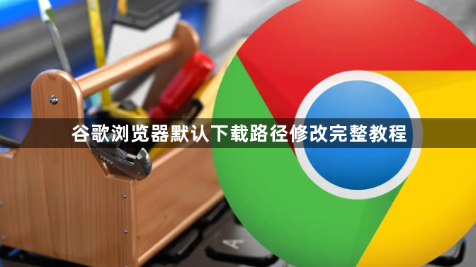 谷歌浏览器默认下载路径修改完整教程1