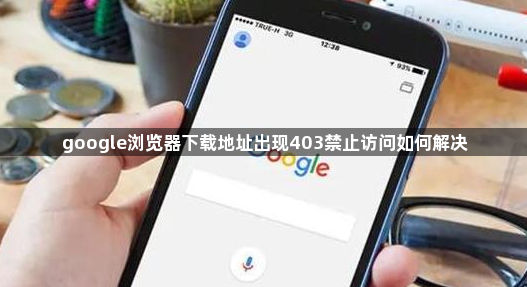 google浏览器下载地址出现403禁止访问如何解决1