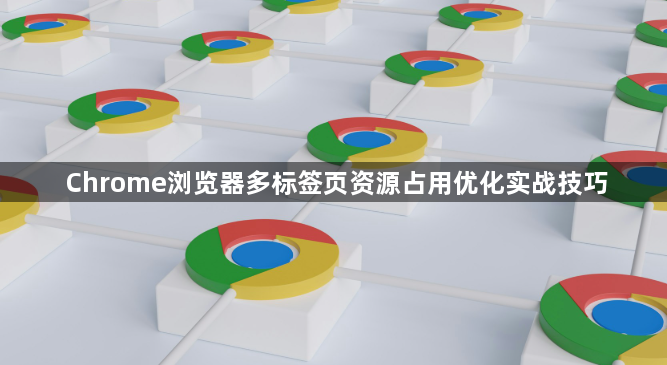Chrome浏览器多标签页资源占用优化实战技巧1
