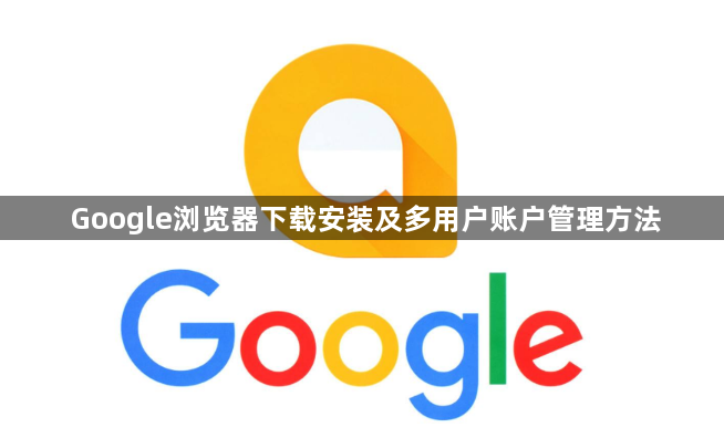 Google浏览器下载安装及多用户账户管理方法1