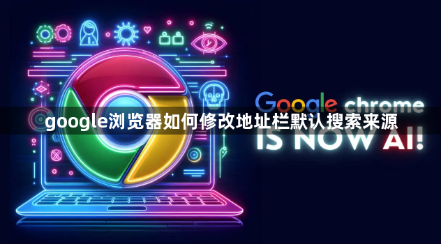 google浏览器如何修改地址栏默认搜索来源1