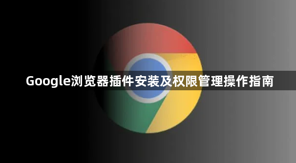Google浏览器插件安装及权限管理操作指南1
