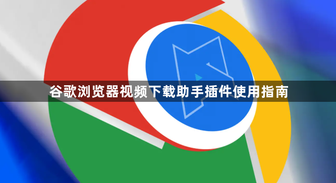谷歌浏览器视频下载助手插件使用指南1