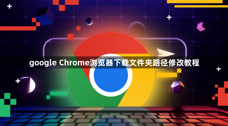 google Chrome浏览器下载文件夹路径修改教程1