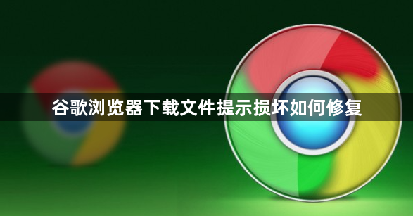 谷歌浏览器下载文件提示损坏如何修复1