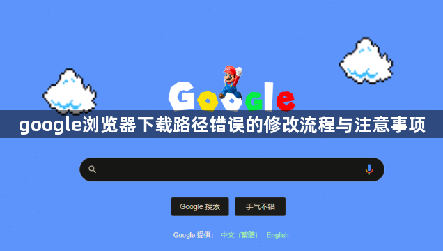 google浏览器下载路径错误的修改流程与注意事项1