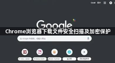 Chrome浏览器下载文件安全扫描及加密保护1