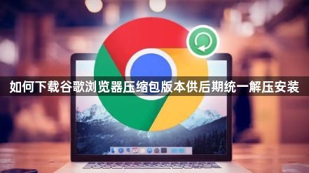如何下载谷歌浏览器压缩包版本供后期统一解压安装1