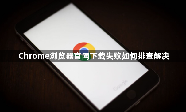 Chrome浏览器官网下载失败如何排查解决1
