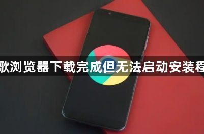 谷歌浏览器下载完成但无法启动安装程序1