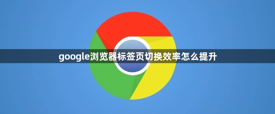 google浏览器标签页切换效率怎么提升1