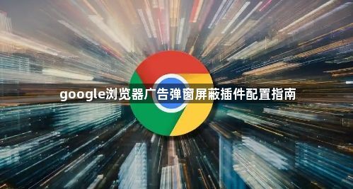 google浏览器广告弹窗屏蔽插件配置指南1