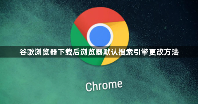 谷歌浏览器下载后浏览器默认搜索引擎更改方法1