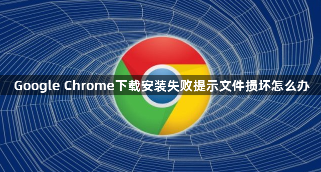 Google Chrome下载安装失败提示文件损坏怎么办1