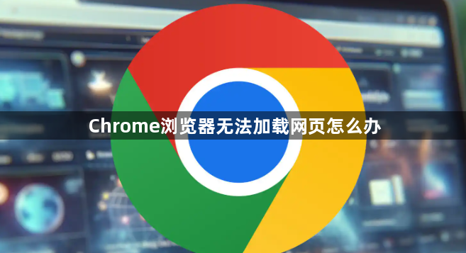 Chrome浏览器无法加载网页怎么办1