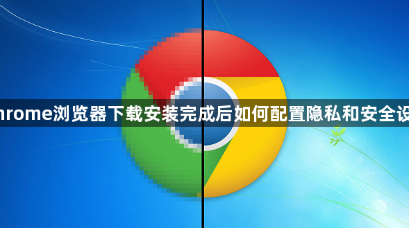 Chrome浏览器下载安装完成后如何配置隐私和安全设置1