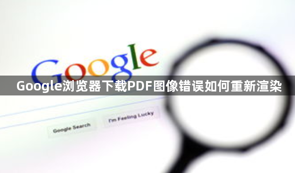 Google浏览器下载PDF图像错误如何重新渲染1