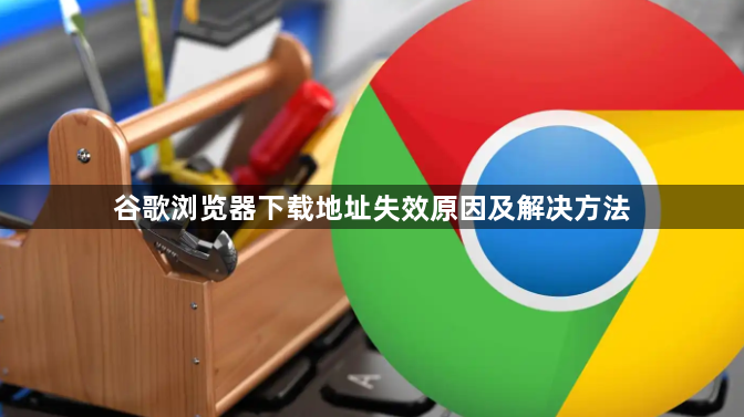 谷歌浏览器下载地址失效原因及解决方法1