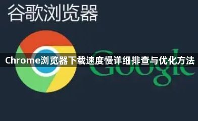 Chrome浏览器下载速度慢详细排查与优化方法1