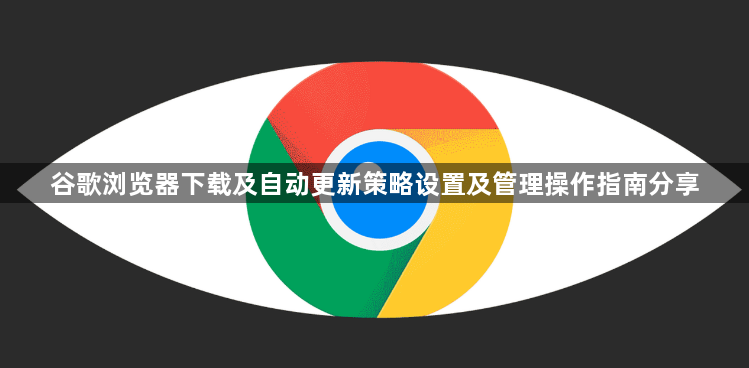 谷歌浏览器下载及自动更新策略设置及管理操作指南分享1