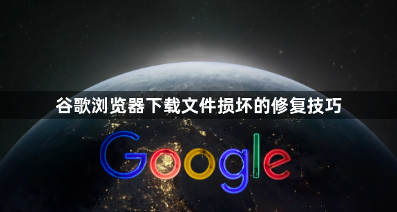 谷歌浏览器下载文件损坏的修复技巧1