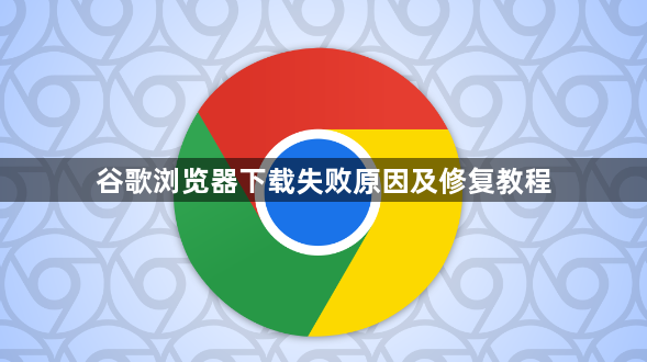 谷歌浏览器下载失败原因及修复教程1