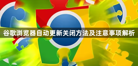 谷歌浏览器自动更新关闭方法及注意事项解析1