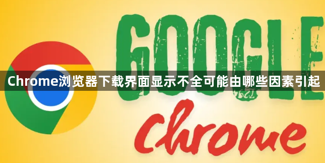 Chrome浏览器下载界面显示不全可能由哪些因素引起1