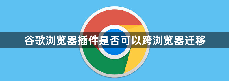 谷歌浏览器插件是否可以跨浏览器迁移1