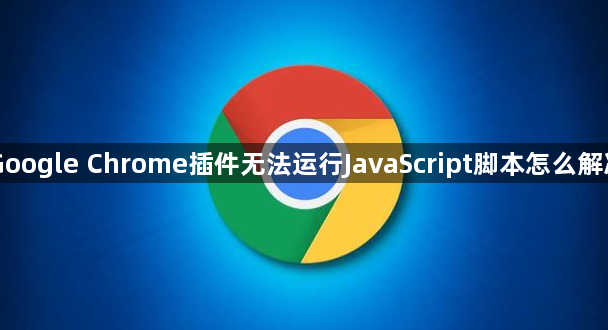 Google Chrome插件无法运行JavaScript脚本怎么解决1