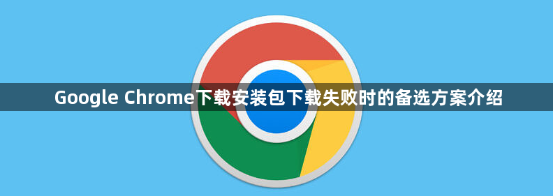 Google Chrome下载安装包下载失败时的备选方案介绍1