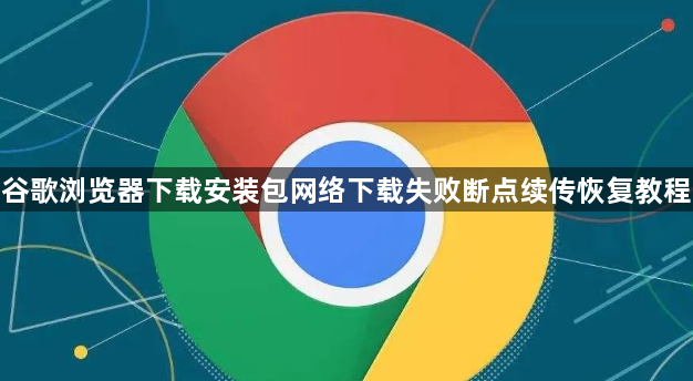 谷歌浏览器下载安装包网络下载失败断点续传恢复教程1
